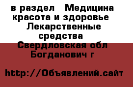  в раздел : Медицина, красота и здоровье » Лекарственные средства . Свердловская обл.,Богданович г.